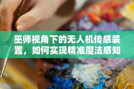 巫师视角下的无人机传感装置，如何实现精准魔法感知？