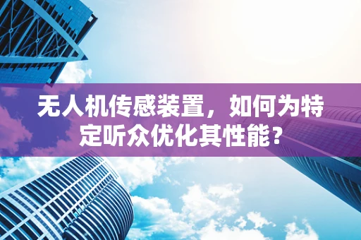 无人机传感装置，如何为特定听众优化其性能？