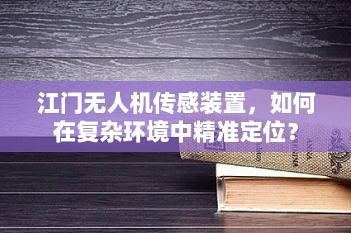 江门无人机传感装置，如何在复杂环境中精准定位？