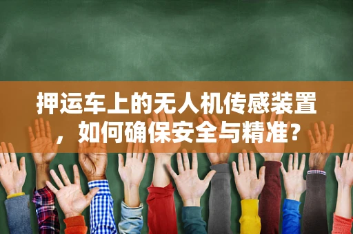 押运车上的无人机传感装置，如何确保安全与精准？