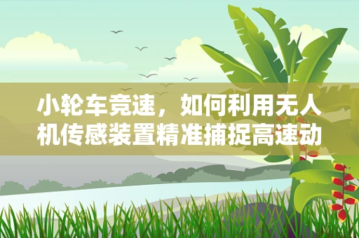 小轮车竞速，如何利用无人机传感装置精准捕捉高速动作？