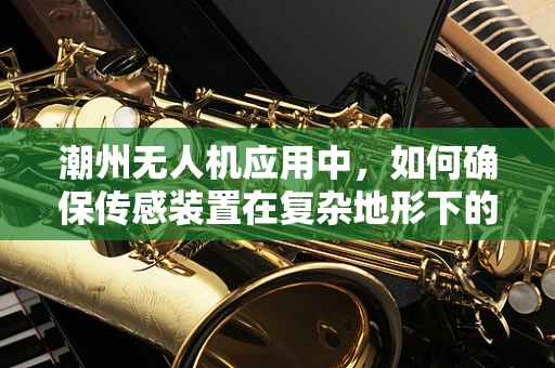 潮州无人机应用中，如何确保传感装置在复杂地形下的精准性？