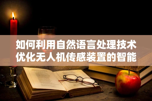 如何利用自然语言处理技术优化无人机传感装置的智能识别能力？