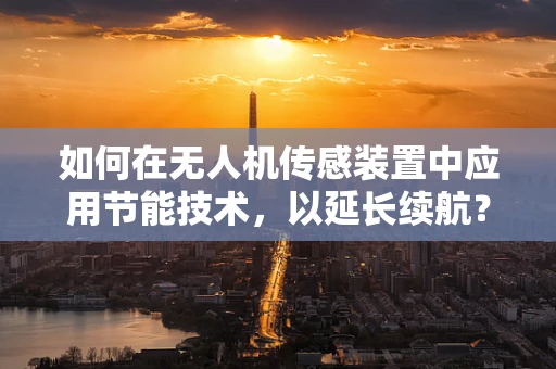 如何在无人机传感装置中应用节能技术，以延长续航？