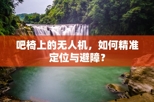 吧椅上的无人机，如何精准定位与避障？