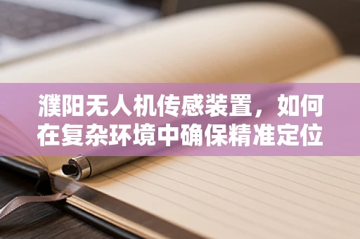 濮阳无人机传感装置，如何在复杂环境中确保精准定位？