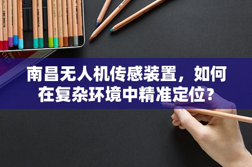 南昌无人机传感装置，如何在复杂环境中精准定位？