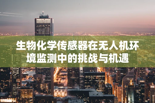 生物化学传感器在无人机环境监测中的挑战与机遇