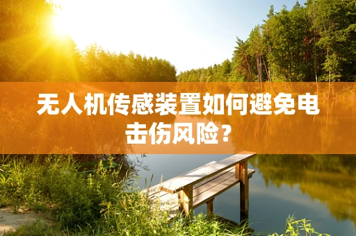 无人机传感装置如何避免电击伤风险？