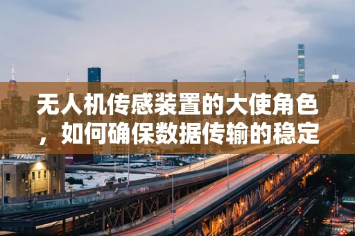 无人机传感装置的大使角色，如何确保数据传输的稳定与安全？