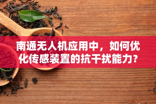 南通无人机应用中，如何优化传感装置的抗干扰能力？
