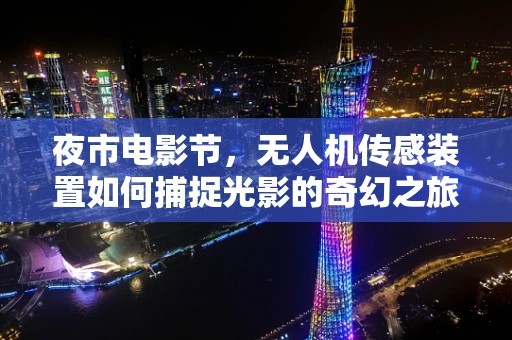 夜市电影节，无人机传感装置如何捕捉光影的奇幻之旅？