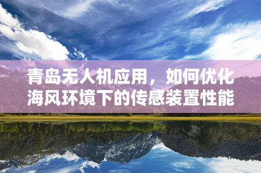 青岛无人机应用，如何优化海风环境下的传感装置性能？