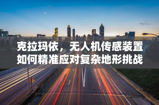 克拉玛依，无人机传感装置如何精准应对复杂地形挑战？