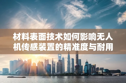 材料表面技术如何影响无人机传感装置的精准度与耐用性？