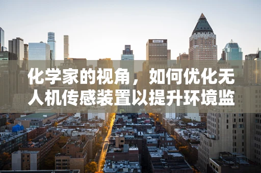 化学家的视角，如何优化无人机传感装置以提升环境监测精度？