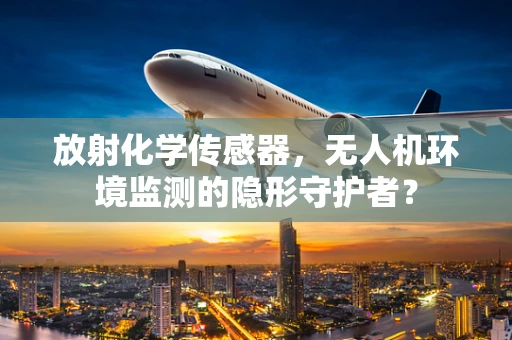 放射化学传感器，无人机环境监测的隐形守护者？