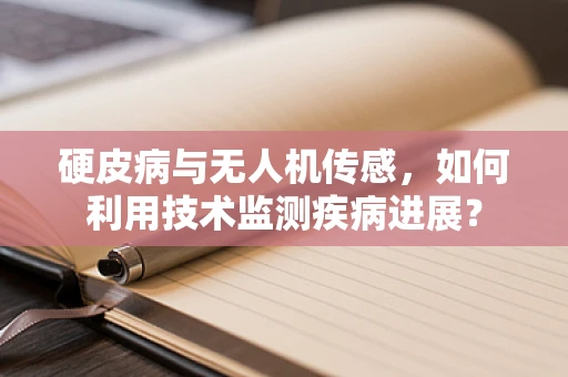 硬皮病与无人机传感，如何利用技术监测疾病进展？