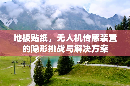 地板贴纸，无人机传感装置的隐形挑战与解决方案
