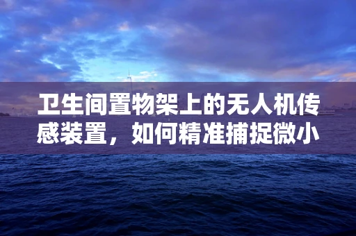 卫生间置物架上的无人机传感装置，如何精准捕捉微小物品？