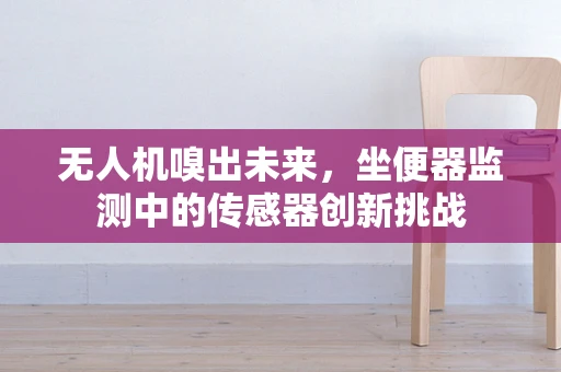 无人机嗅出未来，坐便器监测中的传感器创新挑战
