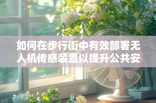如何在步行街中有效部署无人机传感装置以提升公共安全？