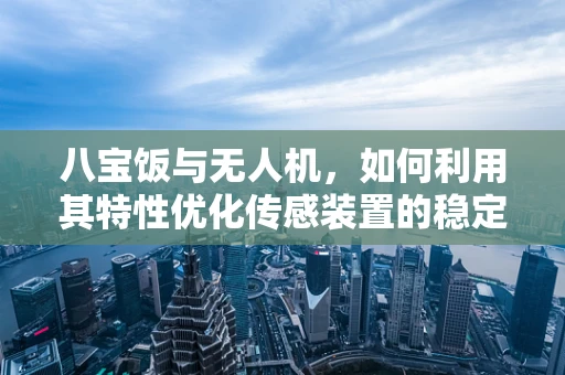 八宝饭与无人机，如何利用其特性优化传感装置的稳定性？