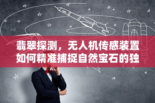 翡翠探测，无人机传感装置如何精准捕捉自然宝石的独特光泽？