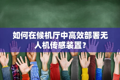 如何在候机厅中高效部署无人机传感装置？