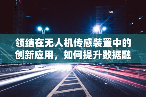 领结在无人机传感装置中的创新应用，如何提升数据融合效率？
