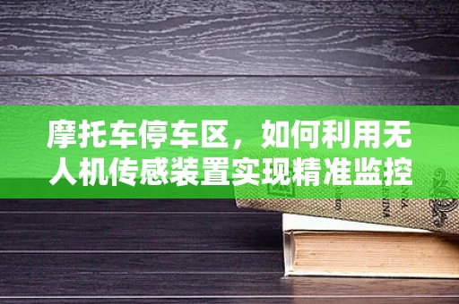 摩托车停车区，如何利用无人机传感装置实现精准监控？