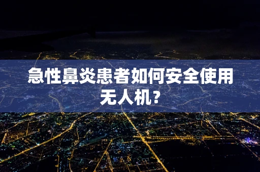 急性鼻炎患者如何安全使用无人机？