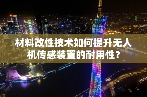 材料改性技术如何提升无人机传感装置的耐用性？