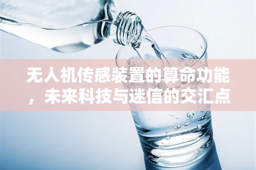 无人机传感装置的算命功能，未来科技与迷信的交汇点？