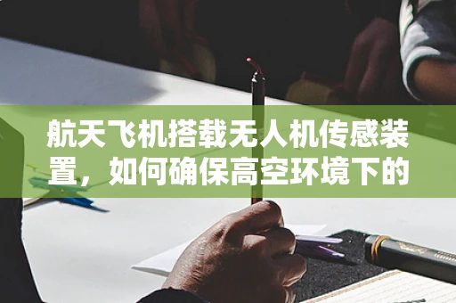 航天飞机搭载无人机传感装置，如何确保高空环境下的精准定位？