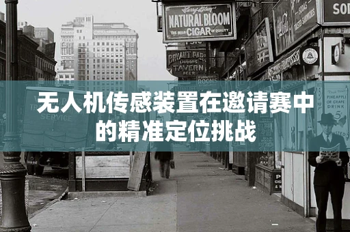 无人机传感装置在邀请赛中的精准定位挑战