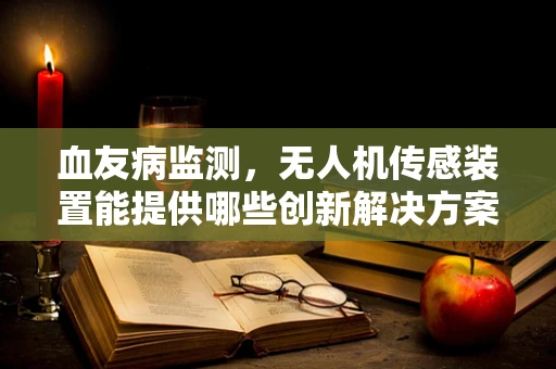 血友病监测，无人机传感装置能提供哪些创新解决方案？
