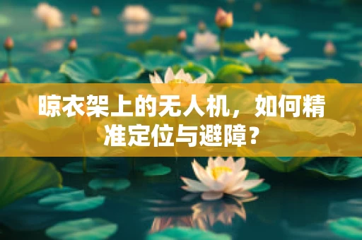 晾衣架上的无人机，如何精准定位与避障？