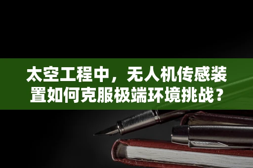 太空工程中，无人机传感装置如何克服极端环境挑战？