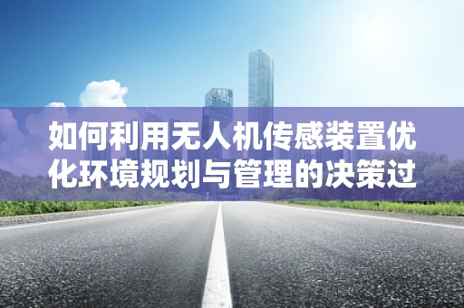 如何利用无人机传感装置优化环境规划与管理的决策过程？