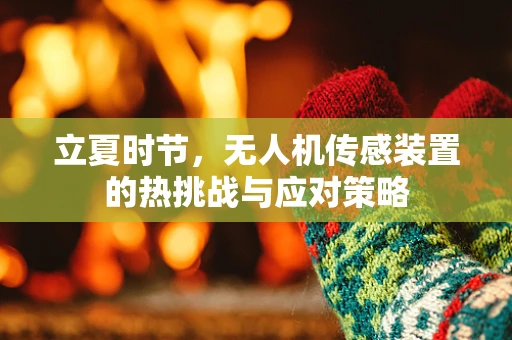 立夏时节，无人机传感装置的热挑战与应对策略