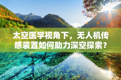 太空医学视角下，无人机传感装置如何助力深空探索？