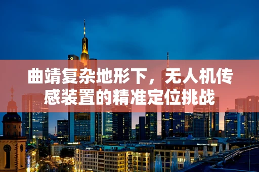 曲靖复杂地形下，无人机传感装置的精准定位挑战