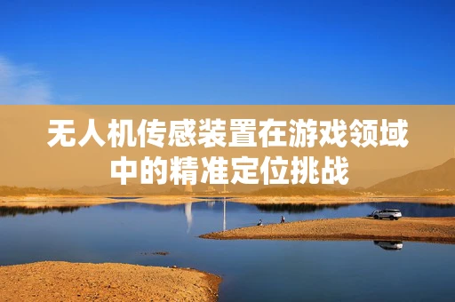 无人机传感装置在游戏领域中的精准定位挑战