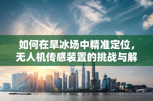 如何在旱冰场中精准定位，无人机传感装置的挑战与解决方案？