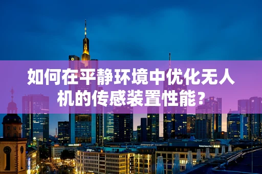 如何在平静环境中优化无人机的传感装置性能？