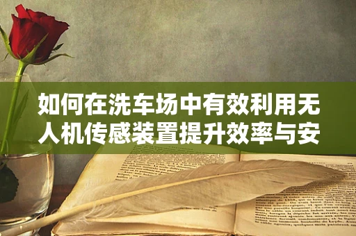 如何在洗车场中有效利用无人机传感装置提升效率与安全？