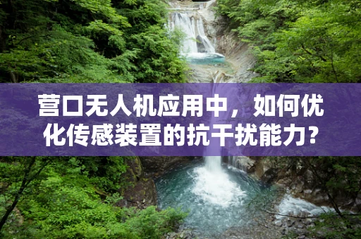 营口无人机应用中，如何优化传感装置的抗干扰能力？
