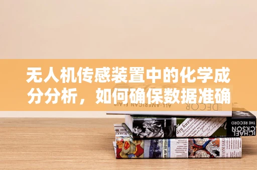 无人机传感装置中的化学成分分析，如何确保数据准确性？