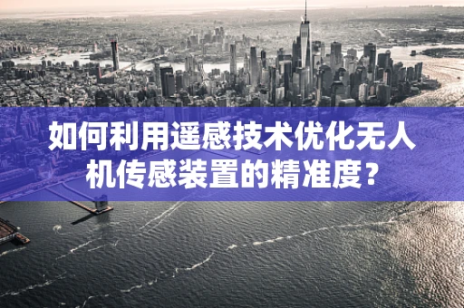 如何利用遥感技术优化无人机传感装置的精准度？